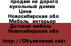 продам не дорого кукольный домик › Цена ­ 3 500 - Новосибирская обл. Мебель, интерьер » Детская мебель   . Новосибирская обл.